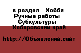  в раздел : Хобби. Ручные работы » Субкультуры . Хабаровский край